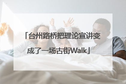 台州路桥把理论宣讲变成了一场古街Walk